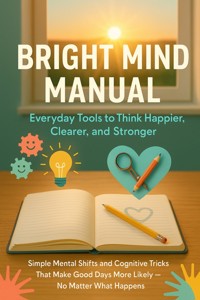 Bright Mind Manual: Everyday Tools to Think Happier, Clearer, and Stronger - Joshua Winters - E-Book