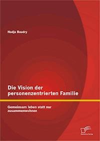Die Vision der personenzentrierten Familie: Gemeinsam leben statt nur zusammenwohnen - Nadja Baudry - E-Book