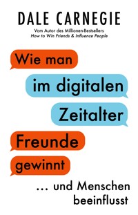 Wie man im digitalen Zeitalter Freunde gewinnt und Menschen beeinflusst - Carnegie Dale - E-Book
