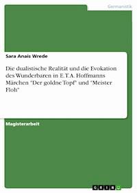 Die dualistische Realität und die Evokation des Wunderbaren in E. T. A. Hoffmanns Märchen "Der goldne Topf" und "Meister Floh" - Sara Anais Wrede - E-Book