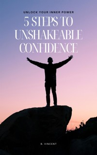 5 Steps to Unshakeable Confidence - B. Vincent - E-Book