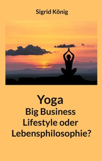 Yoga Big Business Lifestyle oder Lebensphilosophie? - Sigrid König - E-Book