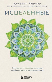 Исцеленные. Вселяющие надежду истории необъяснимого выздоровления - Джеффри Д. Редигер - E-Book