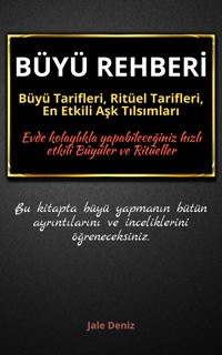 BÜYÜ REHBERİ: Büyü Tarifleri, Ritüel Tarifleri, Aşk Tılsımları - Evde Yapılabilen En Etkili Büyüler, Büyü Çeşitleri - Jale Deniz - E-Book