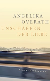 Unschärfen der Liebe - Angelika Overath - E-Book
