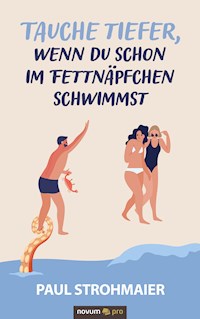 Tauche tiefer, wenn du schon im Fettnäpfchen schwimmst - Paul Strohmaier - E-Book