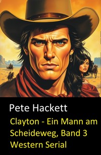 Clayton - Ein Mann am Scheideweg, Band 3 (Western Serial) - Pete Hackett - E-Book