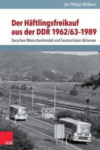 Der Häftlingsfreikauf aus der DDR 1962/63–1989 - Jan Philipp Wölbern - E-Book
