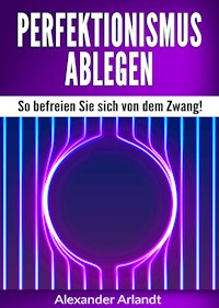 Perfektionismus ablegen - Alexander Arlandt - E-Book