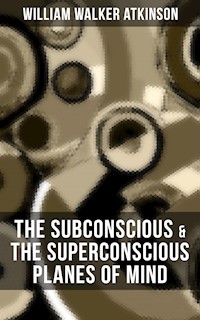 THE SUBCONSCIOUS & THE SUPERCONSCIOUS PLANES OF MIND - William Walker Atkinson - E-Book