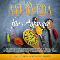 Ayurveda für Anfänger: Wie Sie das indische Selbstheilungsprinzip einfach in Ihren Alltag integrieren und Schritt für Schritt zu ganzheitlicher Gesundheit finden - inkl. den leckersten ayurvedischen Rezepten - Tanja Gerlach - E-Book + Hörbuch