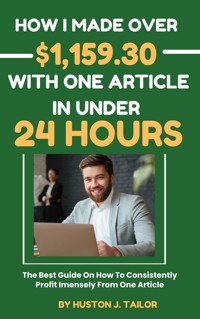 How I Made Over $1,159.30 With One Article In Under 24 Hours - Tailor Huston J. - E-Book