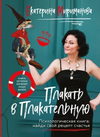 Плакать в Плакательную. Психологическая книга: как найти свой рецепт счастья - Екатерина Мириманова - E-Book
