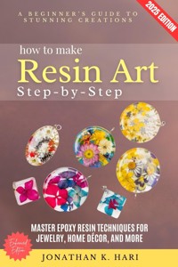 How to Make Resin Art Step by Step: - Jonathan K. Hari - E-Book