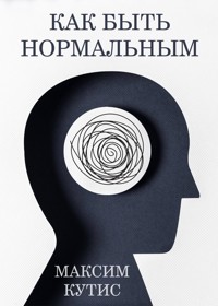 Как быть нормальным - Максим Кутис - E-Book