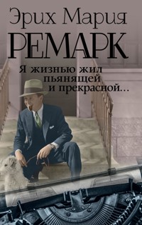 Я жизнью жил пьянящей и прекрасной… - Эрих Мария Ремарк - E-Book