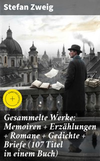 Gesammelte Werke: Memoiren + Erzählungen + Romane + Gedichte + Briefe (107 Titel in einem Buch) - Zweig Stefan - E-Book