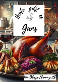 Heute gibt es - Gans - Blaze Flamingrill - E-Book
