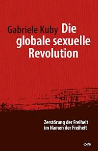 Die globale sexuelle Revolution - Gabriele Kuby - E-Book