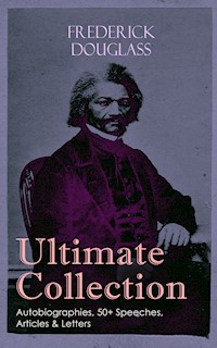 FREDERICK DOUGLASS Ultimate Collection: Autobiographies, 50+ Speeches, Articles & Letters - Frederick Douglass - E-Book