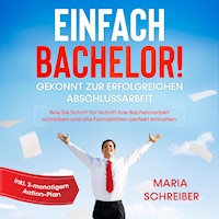 Einfach Bachelor!: Gekonnt zur erfolgreichen Abschlussarbeit - Wie Sie Schritt für Schritt Ihre Bachelorarbeit schreiben und alle Formalitäten perfekt einhalten - inkl. 3-monatigem Action-Plan - Maria Schreiber - Hörbuch
