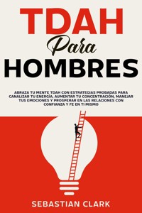 TDAH para hombres: Abraza tu mente TDAH con estrategias probadas para canalizar tu energía, aumentar tu concentración, manejar tus emociones y prosperar en las relaciones con confianza y fe en ti mismo - Sebastian Clark - E-Book