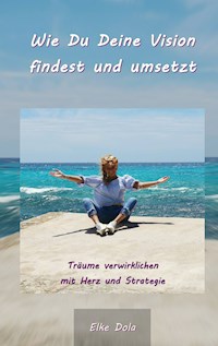 Wie Du Deine Vision findest und umsetzt - Elke Dola - E-Book