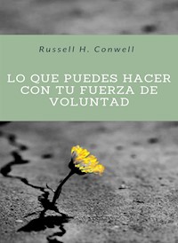 Lo que puedes hacer con tu fuerza de voluntad (traducido) - Russell H. Conwell - E-Book