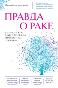 Правда о раке. Все, что нужно знать о причинах, диагностике и лечении - Максим Котов - E-Book