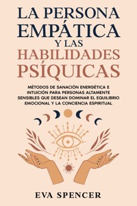 La persona empática y las habilidades psíquicas: Métodos de sanación energética e intuición para personas altamente sensibles que desean dominar el equilibrio emocional y la conciencia espiritual - Eva Spencer - E-Book