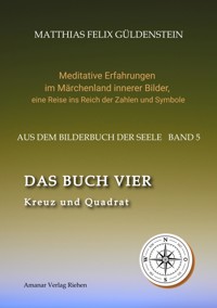 DAS BUCH VIER; Bedeutung der Himmelsrichtungen; Vier Elemente - vier Farben im Kartenspiel; Das Tetragrammaton Iod-He-Wav-He; Daleth = 4 und Türe; - Matthias Felix Güldenstein - E-Book