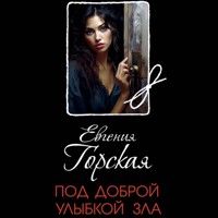 Под доброй улыбкой зла - Евгения Горская - Hörbuch