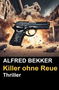 Alfred Bekker Thriller - Killer ohne Reue - Alfred Bekker - E-Book