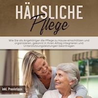 Häusliche Pflege: Wie Sie als Angehöriger die Pflege zu Hause einschätzen und organisieren, gekonnt in Ihren Alltag integrieren und Unterstützungsleistungen beantragen - inkl. Praxistipps - Martina Seefeld - Hörbuch