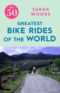 The 50 Greatest Bike Rides of the World The 50 Greatest Bike Rides of the World - Sarah Woods - E-Book