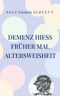 Demenz hieß früher mal Altersweisheit - Rolf  Friedrich Schuett - E-Book