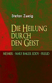 Die Heilung durch den Geist. Mesmer - Mary Baker Eddy - Freud - Zweig Stefan - E-Book