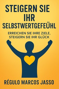 Steigern Sie Ihr Selbstwertgefühl, erreichen Sie Ihre Ziele, steigern Sie Ihr Glück - Régulo Marcos Jasso - E-Book