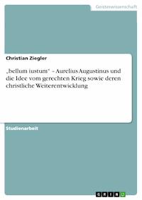 „bellum iustum“ – Aurelius Augustinus und die Idee vom gerechten Krieg sowie deren christliche Weiterentwicklung - Christian Ziegler - E-Book