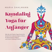 Kundalini Yoga für Anfänger: Wie Sie mit Chakra Yoga Schritt für Schritt Ihre Lebensenergie erhöhen, Ihr Bewusstsein steigern und innere Heilung erfahren - Maria Dahlmann - Hörbuch