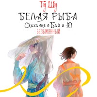 Белая рыба. Сказания о Бай и Ю. Безымянный - Гу Шу - Hörbuch