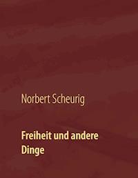 Freiheit und andere Dinge - Norbert Scheurig - E-Book