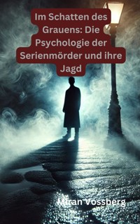 Im Schatten des Grauens: Die Psychologie der Serienmörder und ihre Jagd - Miran Vossberg - E-Book