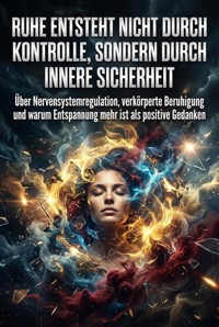 Ruhe entsteht nicht durch Kontrolle, sondern durch innere Sicherheit - Verena Busch - E-Book