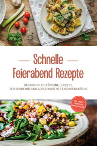 Schnelle Feierabend Rezepte: Das Kochbuch für eine leckere, zeitsparende und ausgewogene Feierabendküche - inkl. Snacks, Fingerfood & Brotaufstrichen - Moritz Troff - E-Book