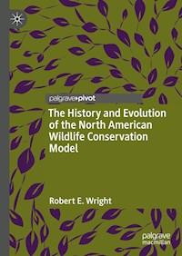 The History and Evolution of the North American Wildlife Conservation Model - Robert E. Wright - E-Book