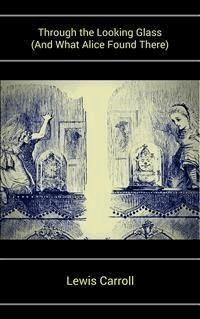 Through the Looking Glass (And What Alice Found There) - Lewis Carroll - E-Book