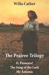 The Prairee Trilogy: O, Pioneers! + The Song of the Lark + My Ántonia (3 Unabridged Classics) - Willa Cather - E-Book