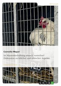 Ist Massentierhaltung ethisch vertretbar? Diskussion rechtlicher und ethischer Aspekte - Cornelia Mayer - E-Book