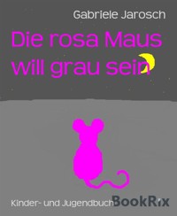 Die rosa Maus will grau sein - Gabriele Jarosch - E-Book